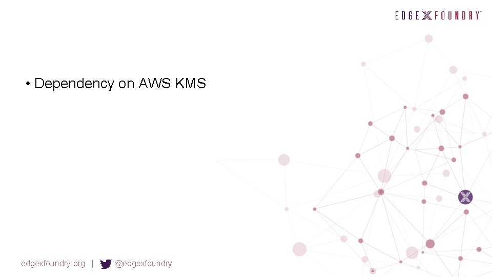  • Dependency on AWS KMS edgexfoundry. org | @edgexfoundry 