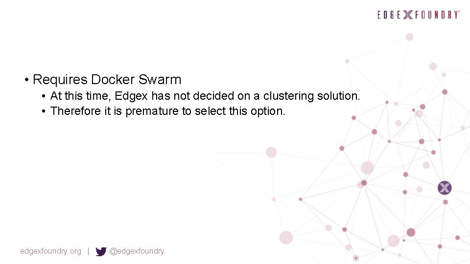  • Requires Docker Swarm • At this time, Edgex has not decided on