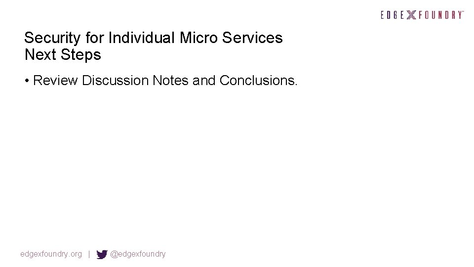 Security for Individual Micro Services Next Steps • Review Discussion Notes and Conclusions. edgexfoundry.