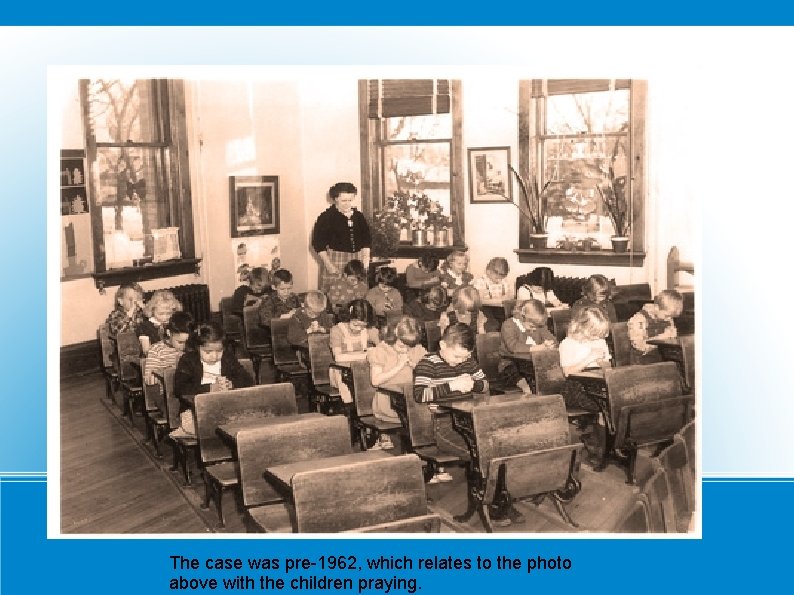 The case was pre-1962, which relates to the photo above with the children praying.