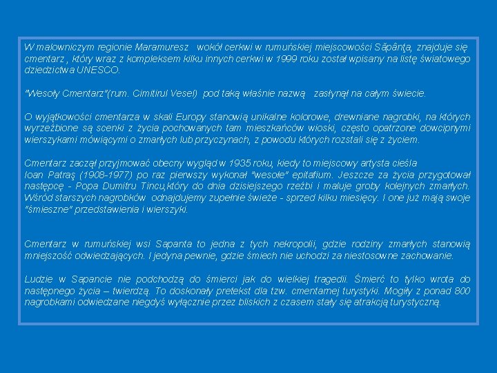 W malowniczym regionie Maramuresz wokół cerkwi w rumuńskiej miejscowości Săpânţa, znajduje się cmentarz ,