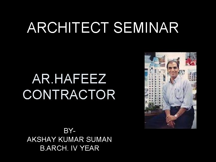 ARCHITECT SEMINAR AR. HAFEEZ CONTRACTOR BYAKSHAY KUMAR SUMAN B. ARCH. IV YEAR 