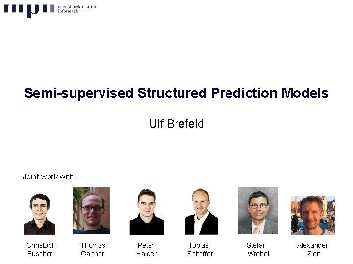 Semi-supervised Structured Prediction Models Ulf Brefeld Joint work with… Christoph Büscher Thomas Gärtner Peter