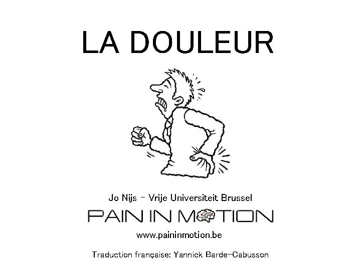 LA DOULEUR Jo Nijs – Vrije Universiteit Brussel www. paininmotion. be Traduction française: Yannick