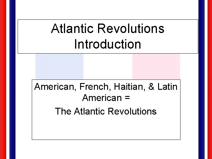 Atlantic Revolutions Introduction American, French, Haitian, & Latin American = The Atlantic Revolutions 