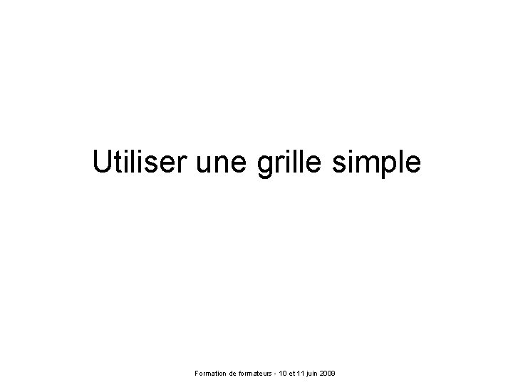 Utiliser une grille simple Formation de formateurs - 10 et 11 juin 2009 