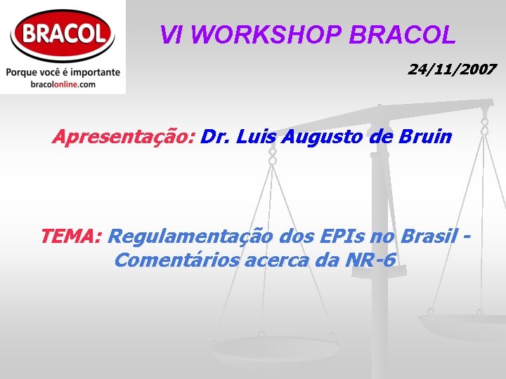 VI WORKSHOP BRACOL 24/11/2007 Apresentação: Dr. Luis Augusto de Bruin TEMA: Regulamentação dos EPIs