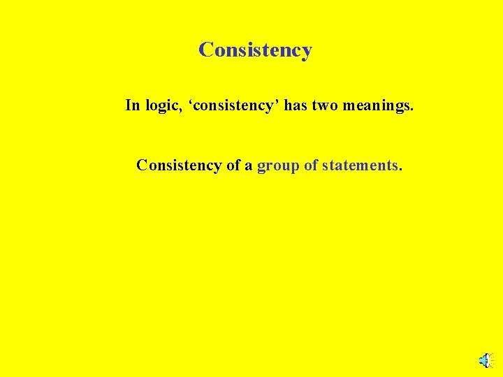 Consistency In logic, ‘consistency’ has two meanings. Consistency of a group of statements. 