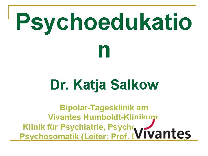 Psychoedukatio n Dr. Katja Salkow Bipolar-Tagesklinik am Vivantes Humboldt-Klinikum, Klinik für Psychiatrie, Psychotherapie und