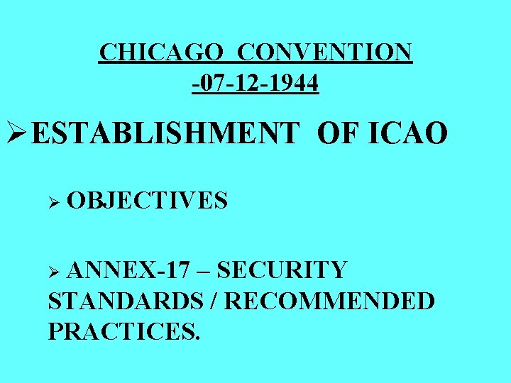 CHICAGO CONVENTION -07 -12 -1944 ØESTABLISHMENT OF ICAO Ø OBJECTIVES Ø ANNEX-17 – SECURITY