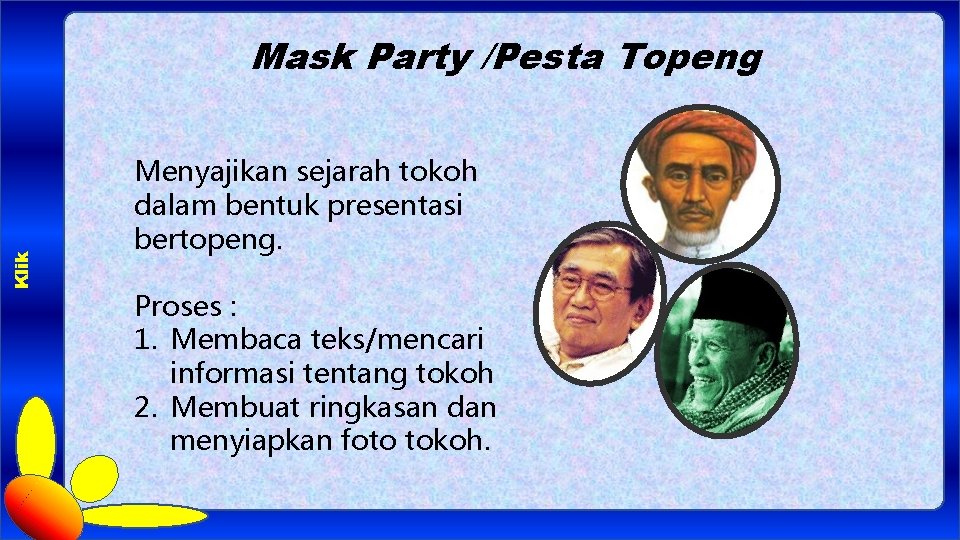 Klik Mask Party /Pesta Topeng Menyajikan sejarah tokoh dalam bentuk presentasi bertopeng. Proses :