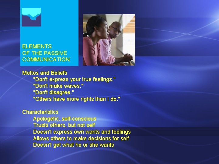 ELEMENTS OF THE PASSIVE COMMUNICATION Mottos and Beliefs "Don't express your true feelings. " ELEMENTS OF THE PASSIVE COMMUNICATION Mottos and Beliefs "Don't express your true feelings. "