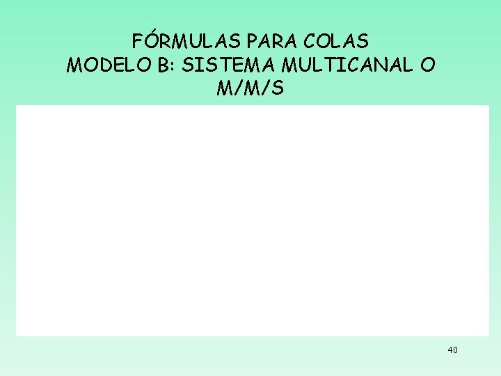 FÓRMULAS PARA COLAS MODELO B: SISTEMA MULTICANAL O M/M/S 40 FÓRMULAS PARA COLAS MODELO B: SISTEMA MULTICANAL O M/M/S 40
