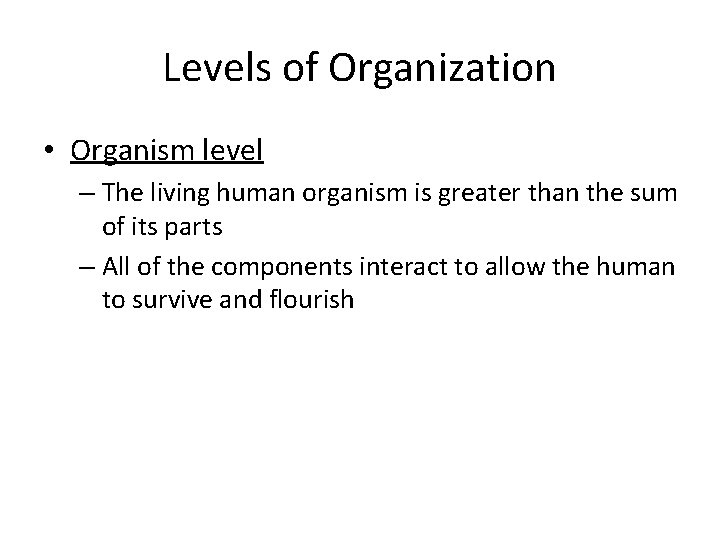 Levels of Organization • Organism level – The living human organism is greater than Levels of Organization • Organism level – The living human organism is greater than
