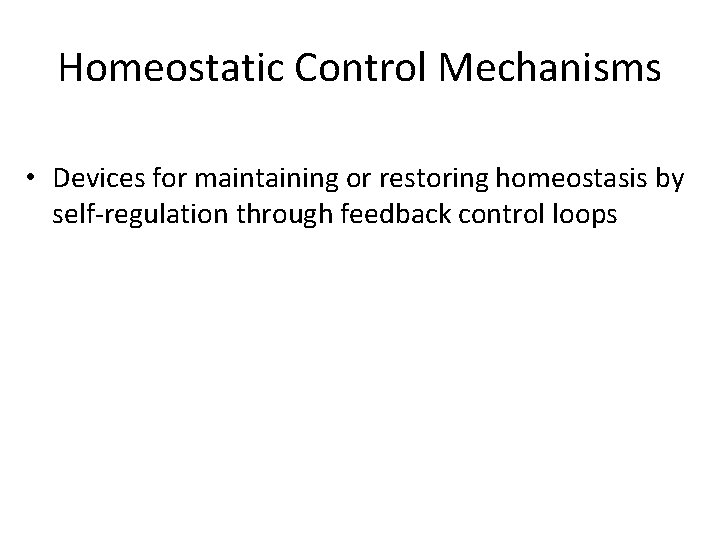 Homeostatic Control Mechanisms • Devices for maintaining or restoring homeostasis by self-regulation through feedback Homeostatic Control Mechanisms • Devices for maintaining or restoring homeostasis by self-regulation through feedback