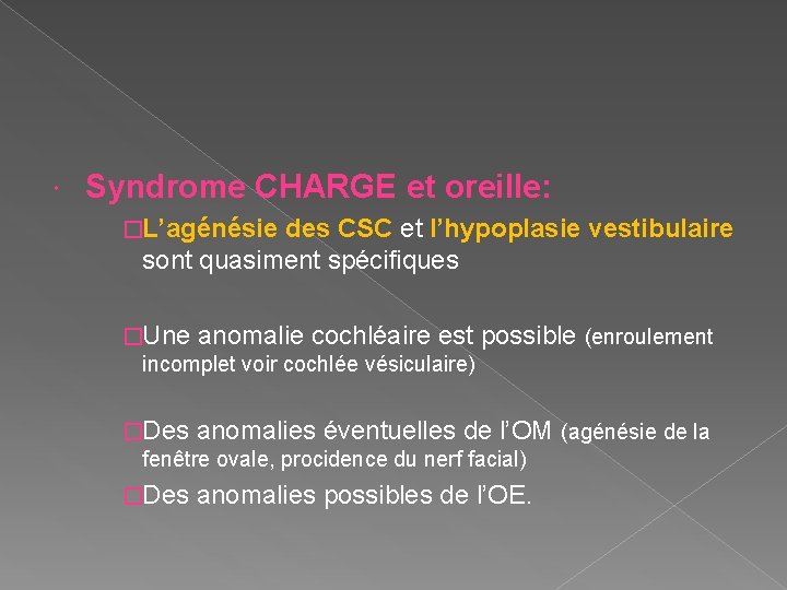  Syndrome CHARGE et oreille: �L’agénésie des CSC et l’hypoplasie vestibulaire sont quasiment spécifiques