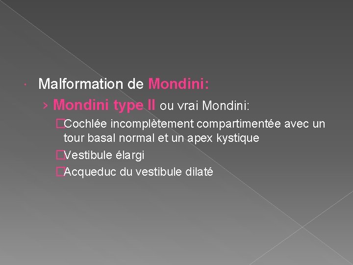  Malformation de Mondini: › Mondini type II ou vrai Mondini: �Cochlée incomplètement compartimentée
