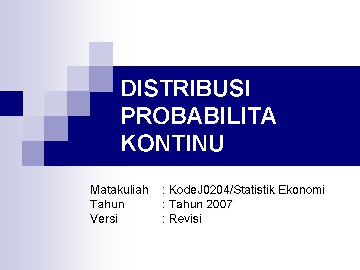 DISTRIBUSI PROBABILITA KONTINU Matakuliah Tahun Versi : Kode. J 0204/Statistik Ekonomi : Tahun 2007