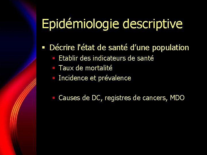 Epidémiologie descriptive § Décrire l'état de santé d’une population § Etablir des indicateurs de