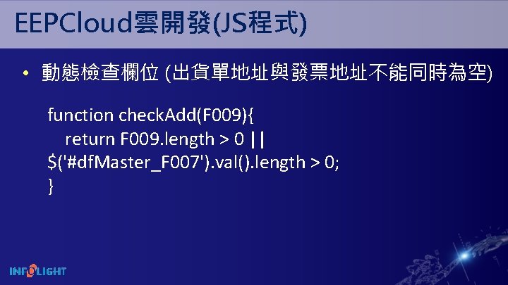 EEPCloud雲開發(JS程式) • 動態檢查欄位 (出貨單地址與發票地址不能同時為空) function check. Add(F 009){ return F 009. length > 0