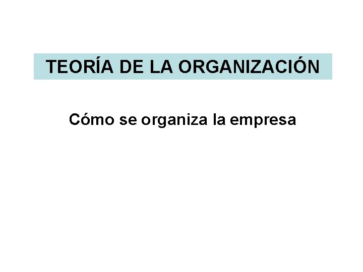 TEORÍA DE LA ORGANIZACIÓN Cómo se organiza la empresa 