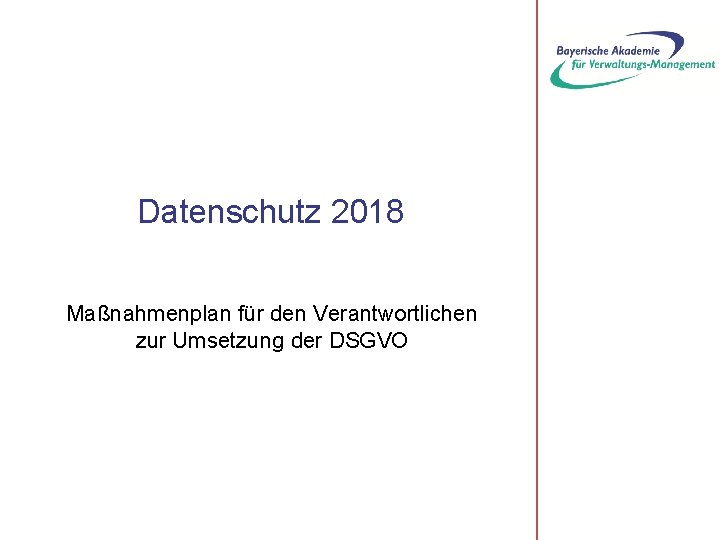 Datenschutz 2018 Maßnahmenplan für den Verantwortlichen zur Umsetzung der DSGVO 
