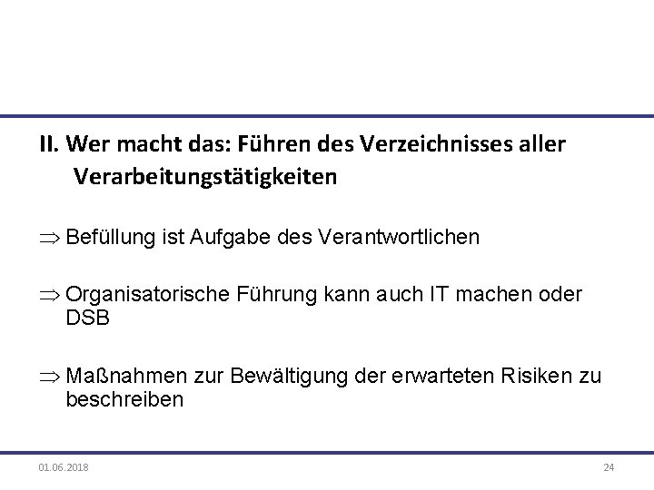 II. Wer macht das: Führen des Verzeichnisses aller Verarbeitungstätigkeiten Þ Befüllung ist Aufgabe des