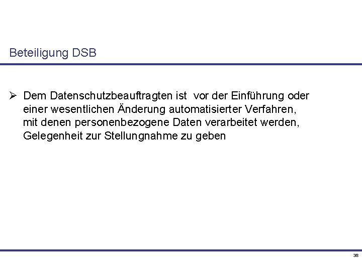 Beteiligung DSB Ø Dem Datenschutzbeauftragten ist vor der Einführung oder einer wesentlichen Änderung automatisierter