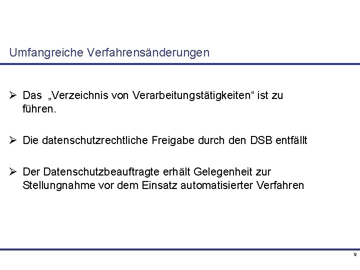 Umfangreiche Verfahrensänderungen Ø Das „Verzeichnis von Verarbeitungstätigkeiten“ ist zu führen. Ø Die datenschutzrechtliche Freigabe