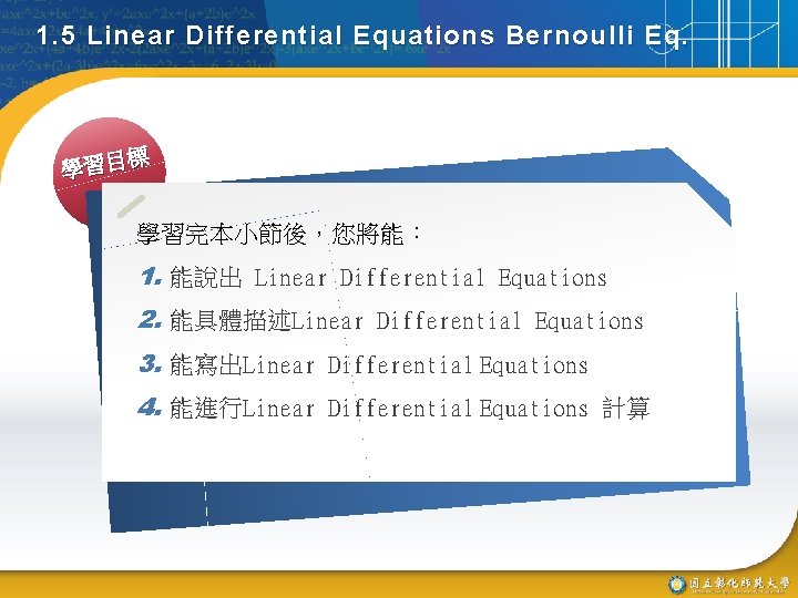 1. 5 Linear Differential Equations Bernoulli Eq. 標 學習目 學習完本小節後，您將能： 1. 能說出 Linear Differential