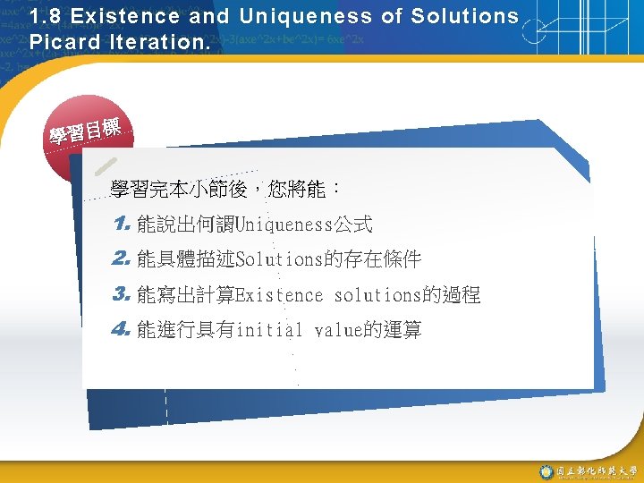1. 8 Existence and Uniqueness of Solutions Picard Iteration. 標 學習目 學習完本小節後，您將能： 1. 能說出何謂Uniqueness公式