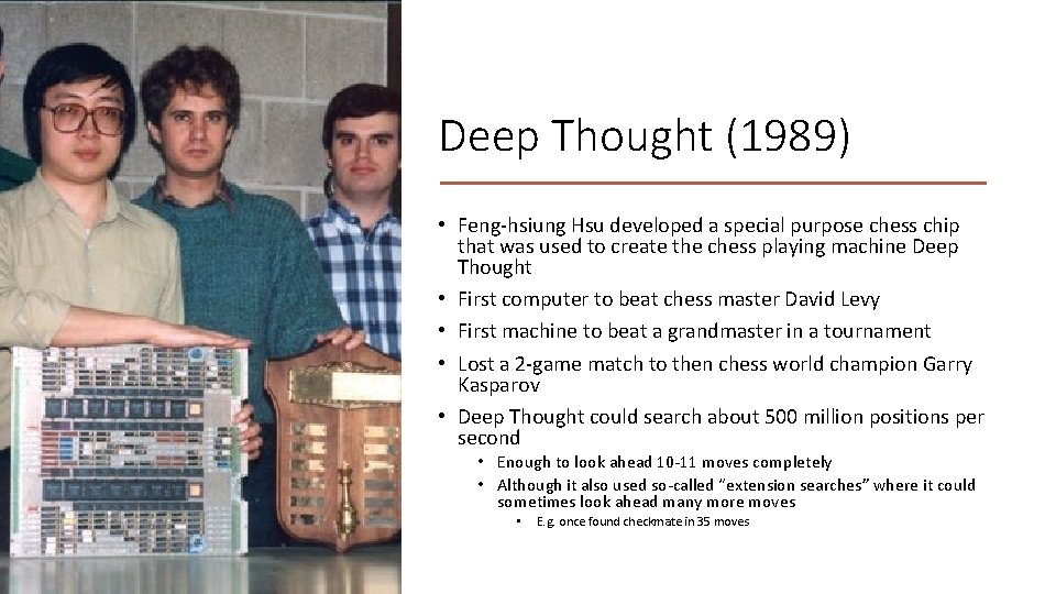 Deep Thought (1989) • Feng-hsiung Hsu developed a special purpose chess chip that was