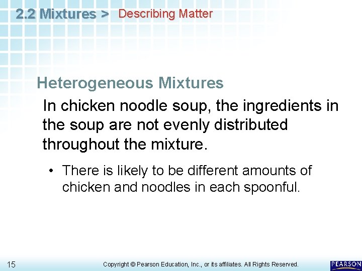 2. 2 Mixtures > Describing Matter Heterogeneous Mixtures In chicken noodle soup, the ingredients 2. 2 Mixtures > Describing Matter Heterogeneous Mixtures In chicken noodle soup, the ingredients