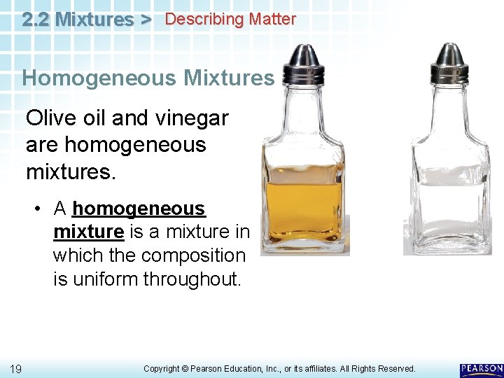 2. 2 Mixtures > Describing Matter Homogeneous Mixtures Olive oil and vinegar are homogeneous 2. 2 Mixtures > Describing Matter Homogeneous Mixtures Olive oil and vinegar are homogeneous