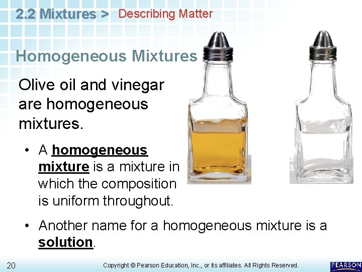 2. 2 Mixtures > Describing Matter Homogeneous Mixtures Olive oil and vinegar are homogeneous 2. 2 Mixtures > Describing Matter Homogeneous Mixtures Olive oil and vinegar are homogeneous