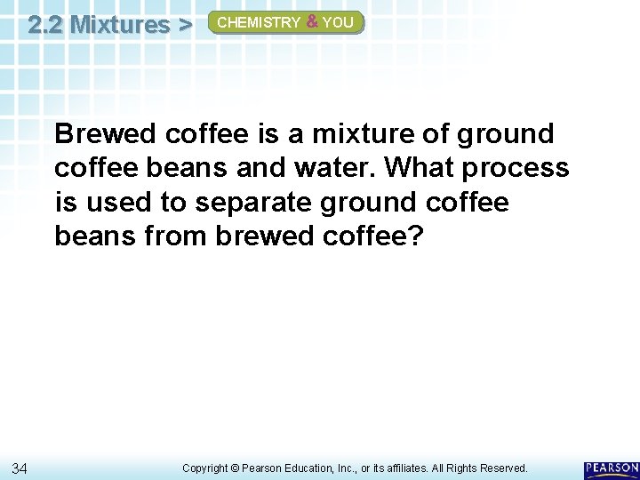 2. 2 Mixtures > CHEMISTRY & YOU Brewed coffee is a mixture of ground 2. 2 Mixtures > CHEMISTRY & YOU Brewed coffee is a mixture of ground