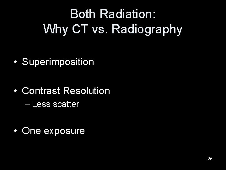 Both Radiation: Why CT vs. Radiography • Superimposition • Contrast Resolution – Less scatter