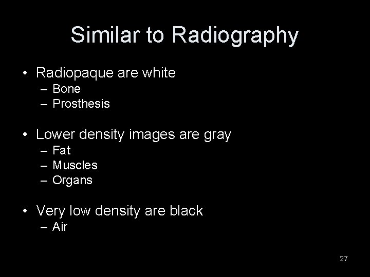 Similar to Radiography • Radiopaque are white – Bone – Prosthesis • Lower density