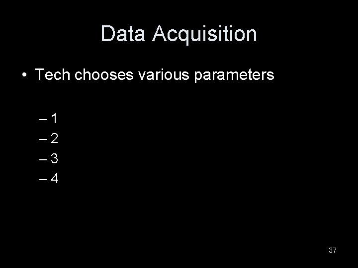 Data Acquisition • Tech chooses various parameters – 1 – 2 – 3 –