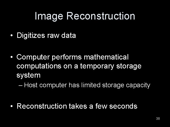 Image Reconstruction • Digitizes raw data • Computer performs mathematical computations on a temporary