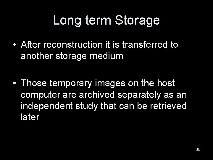 Long term Storage • After reconstruction it is transferred to another storage medium •