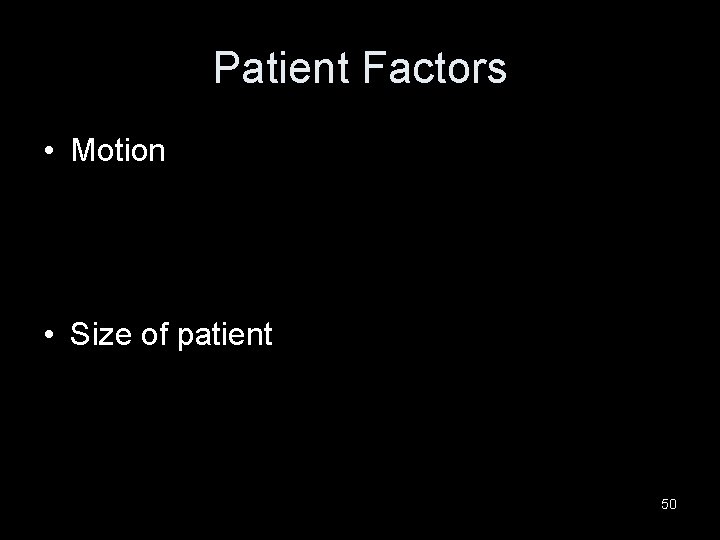 Patient Factors • Motion • Size of patient 50 