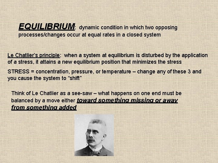 EQUILIBRIUM: dynamic condition in which two opposing processes/changes occur at equal rates in a