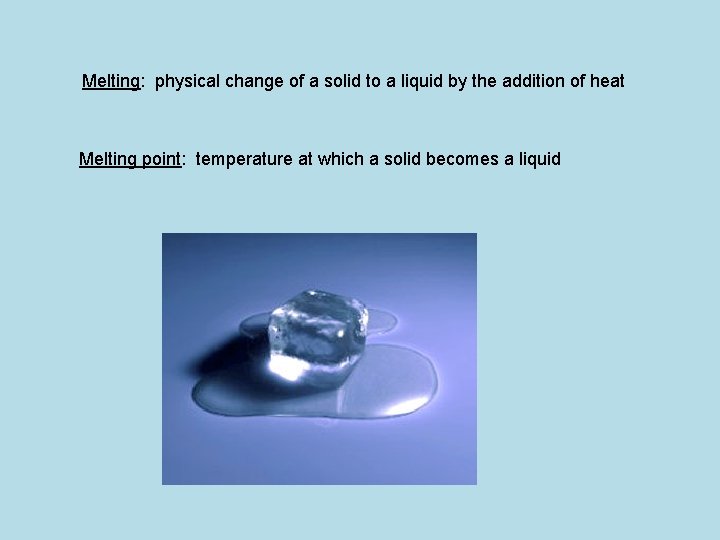 Melting: physical change of a solid to a liquid by the addition of heat
