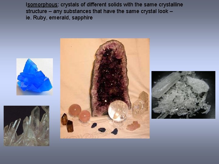 Isomorphous: crystals of different solids with the same crystalline structure – any substances that