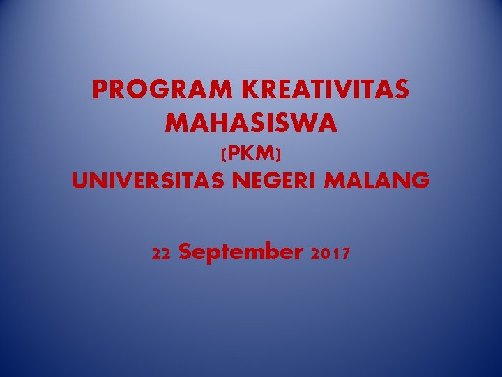 PROGRAM KREATIVITAS MAHASISWA (PKM) UNIVERSITAS NEGERI MALANG 22 September 2017 