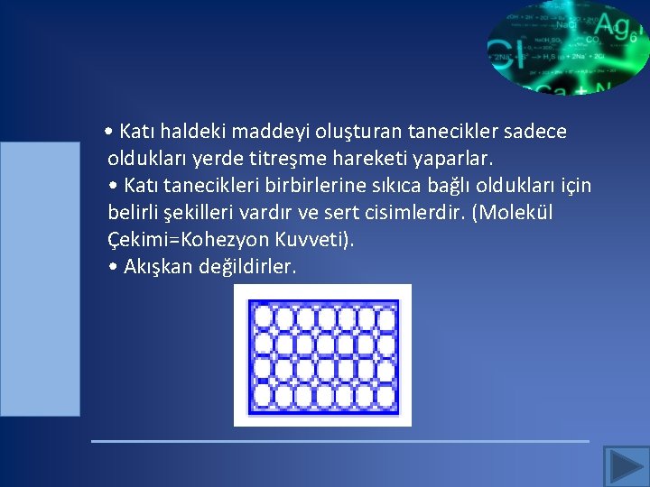 • Katı haldeki maddeyi oluşturan tanecikler sadece oldukları yerde titreşme hareketi yaparlar. •