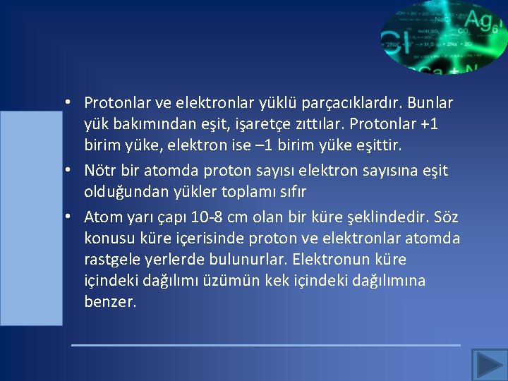  • Protonlar ve elektronlar yüklü parçacıklardır. Bunlar yük bakımından eşit, işaretçe zıttılar. Protonlar