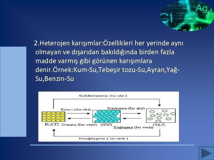  2. Heterojen karışımlar: Özellikleri her yerinde aynı olmayan ve dışarıdan bakıldığında birden fazla