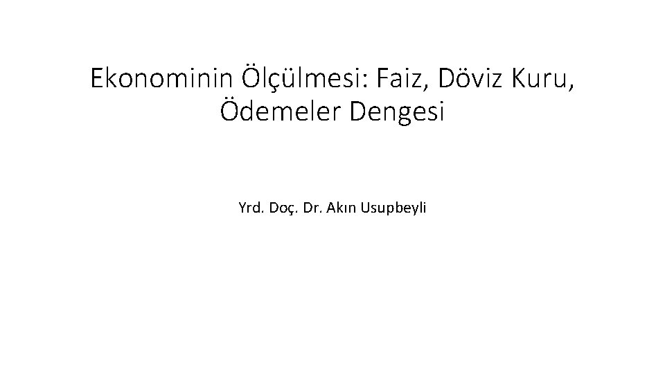 Ekonominin Ölçülmesi: Faiz, Döviz Kuru, Ödemeler Dengesi Yrd. Doç. Dr. Akın Usupbeyli 